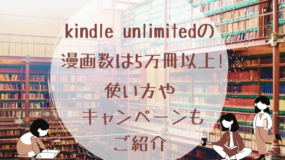Kindle Unlimitedの漫画数は5万冊以上 使い方やキャンペーンもご紹介 Shufuの本棚