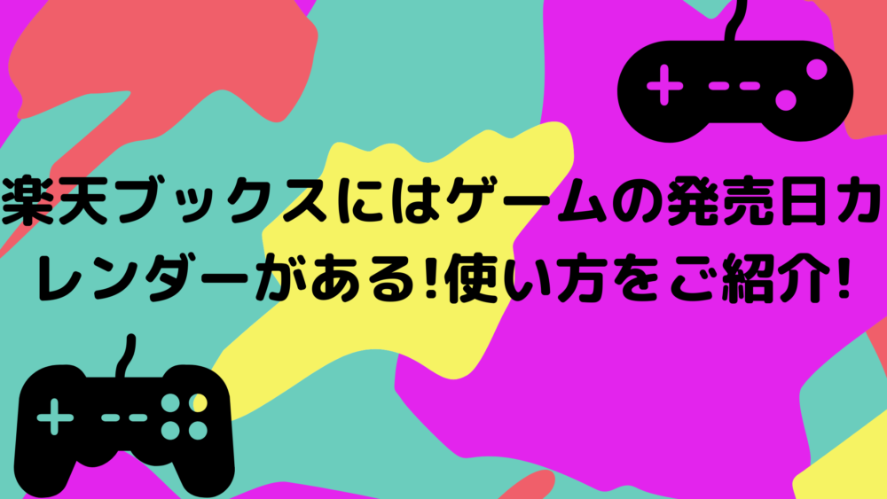 楽天ブックスにはゲームの発売日カレンダーがある 使い方をご紹介 Shufuの本棚