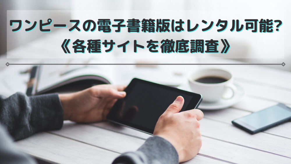 ワンピースの電子書籍版はレンタル可能 各種サイトを徹底調査 Shufuの本棚